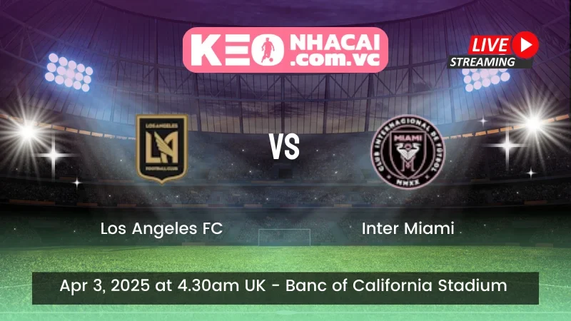 Nhận định trận đấu Los Angeles FC vs Inter Miami